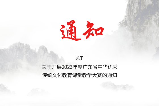 关于开展2023年度广东省中华优秀 传统文化教育课堂教学大赛的通知
